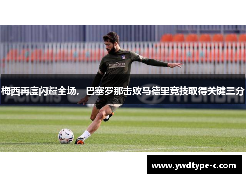 梅西再度闪耀全场，巴塞罗那击败马德里竞技取得关键三分