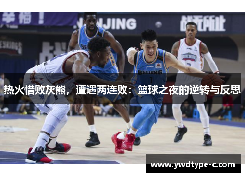 热火惜败灰熊，遭遇两连败：篮球之夜的逆转与反思