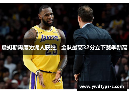 詹姆斯再度为湖人获胜，全队最高32分立下赛季新高