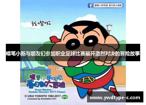 蜡笔小新与朋友们参加职业足球比赛展开激烈对决的冒险故事